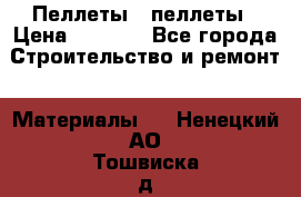 Пеллеты   пеллеты › Цена ­ 7 500 - Все города Строительство и ремонт » Материалы   . Ненецкий АО,Тошвиска д.